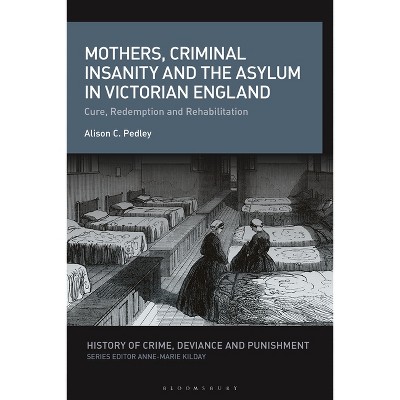 Mothers, Criminal Insanity and the Asylum in Victorian England - (History of Crime, Deviance and Punishment) by  Alison C Pedley (Paperback)