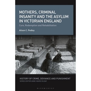 Mothers, Criminal Insanity and the Asylum in Victorian England - (History of Crime, Deviance and Punishment) by  Alison C Pedley (Paperback) - 1 of 1