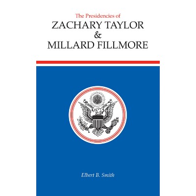 The Presidencies of Zachary Taylor and Millard Fillmore - (American Presidency) by  Elbert B Smith (Hardcover)