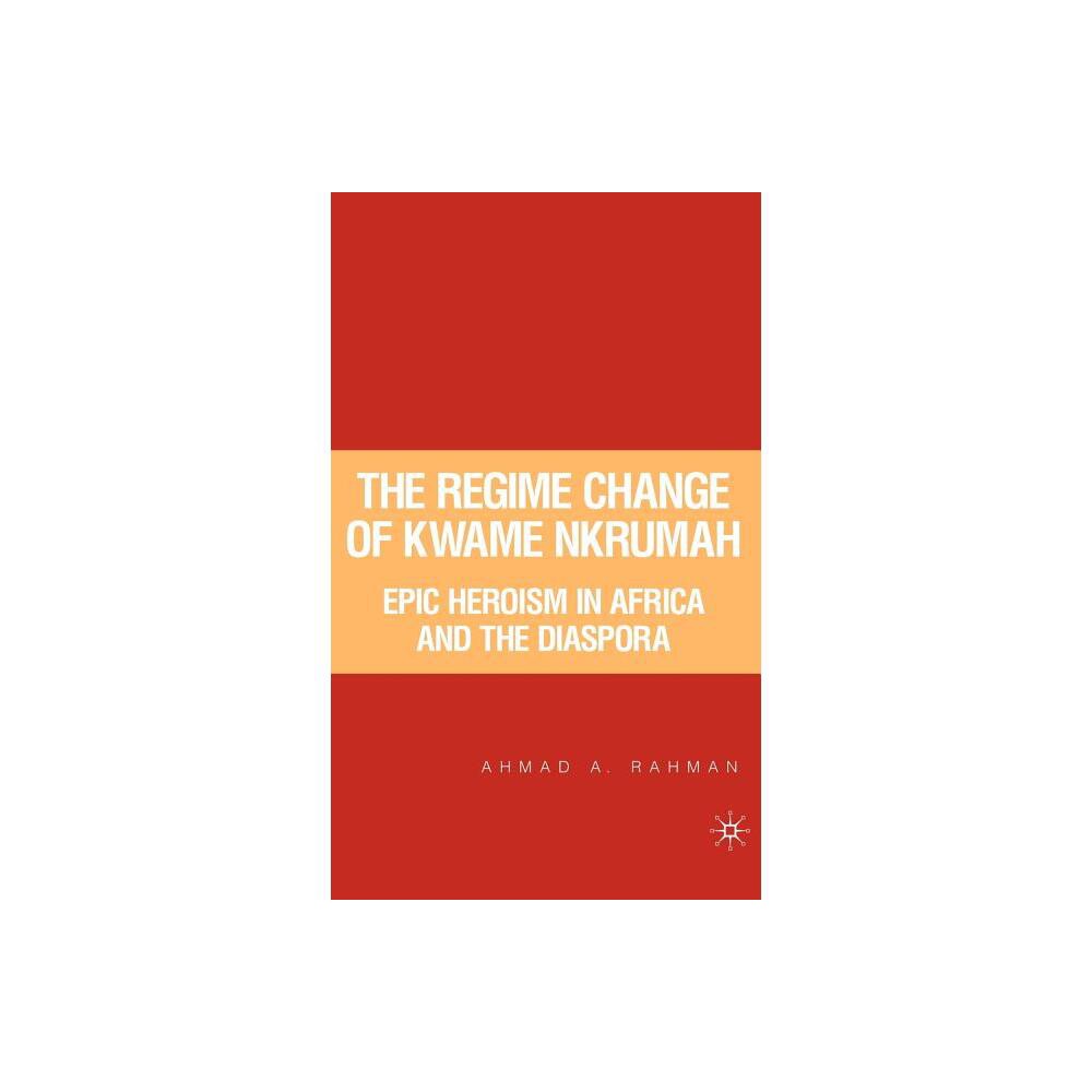 The Regime Change of Kwame Nkrumah - by A Rahman (Hardcover)