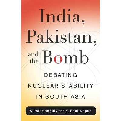 India, Pakistan, and the Bomb - (Contemporary Asia in the World) by  S Paul Kapur (Hardcover)