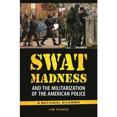 SWAT Madness and the Militarization of the American Police - by  Jim Fisher (Hardcover)