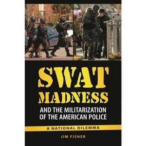 SWAT Madness and the Militarization of the American Police - by  Jim Fisher (Hardcover) - 1 of 1
