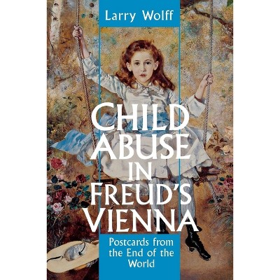 Child Abuse in Freud's Vienna - by  Larry Wolff (Paperback)