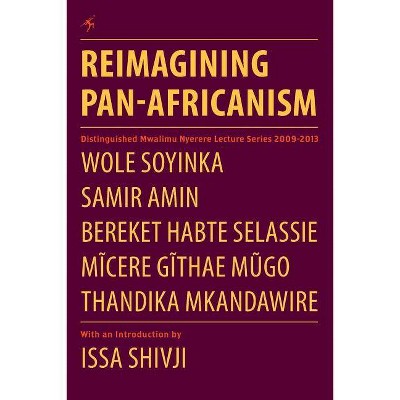 Reimagining Pan-Africanism. Distinguished Mwalimu Nyerere Lecture Series 2009-2013 - by  Wole Soyinka & Samir Amin & Thandika Mkandawire (Paperback)