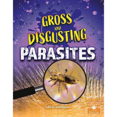 Gross and Disgusting Parasites - (Gross and Disgusting Things) by  Julie K Lundgren (Paperback)