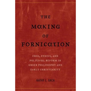 The Making of Fornication - (Hellenistic Culture and Society) by  Kathy L Gaca (Paperback) - 1 of 1