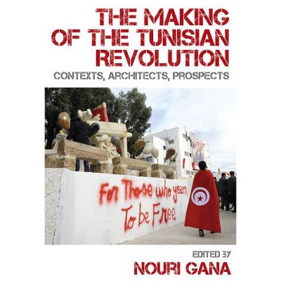 The Making of the Tunisian Revolution - by  Nouri Gana (Paperback)