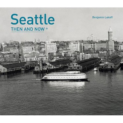 Seattle Then and Now(r) - by  Benjamin Lukoff (Hardcover)