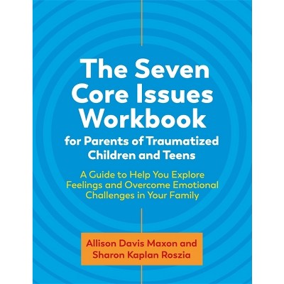 The Seven Core Issues Workbook for Parents of Traumatized Children and Teens - by  Sharon Roszia & Allison Davis Maxon (Paperback)
