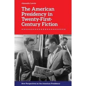 The American Presidency in Twenty-First-Century Fiction - (New Perspectives on the American Presidency) by  Alexandra Lawrie (Hardcover) - 1 of 1