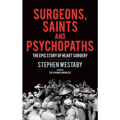 Surgeons, Saints and Psychopaths - by  Stephen Westaby (Hardcover)
