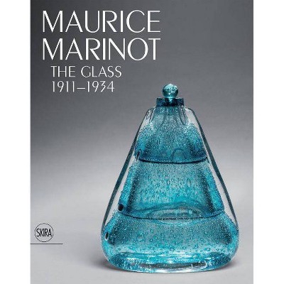 Maurice Marinot: The Glass 1911-1934 - by  Cristina Beltrami & Jean-Luc Olivié (Hardcover)