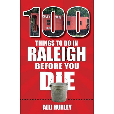 100 Things to Do in Raleigh Before You Die - (100 Things to Do Before You Die) by  Alli Hurley (Paperback)