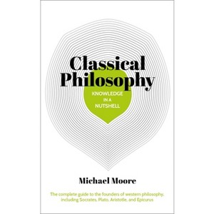 Knowledge in a Nutshell: Classical Philosophy - by  Michael Moore (Paperback) - 1 of 1