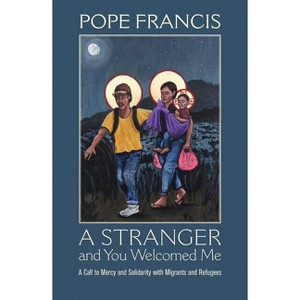 A Stranger and You Welcomed Me: A Call to Mercy and Solidarity with Migrants and Refugees - by  Pope Francis (Paperback) - 1 of 1