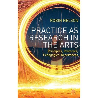 Practice as Research in the Arts - by  Robin Nelson (Paperback)