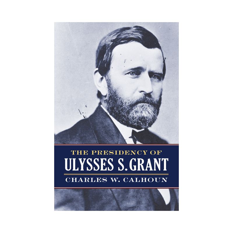 The Presidency of Ulysses S. Grant - (American Presidency) by Charles W Calhoun, 1 of 2