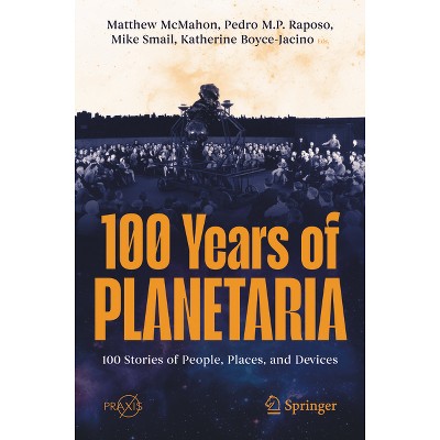 100 Years of Planetaria - by  Matthew McMahon & Pedro M P Raposo & Mike Smail & Katherine Boyce-Jacino (Paperback)