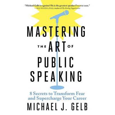 Mastering the Art of Public Speaking - by  Michael J Gelb (Paperback)