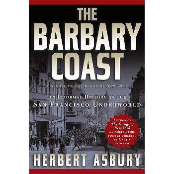 The Barbary Coast - by  Herbert Asbury (Paperback)