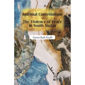 Spiritual Contestations - The Violence of Peace in South Sudan - (Religion in Transforming Africa) by  Naomi Ruth Pendle (Paperback) - 1 of 1