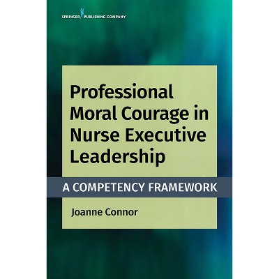 Professional Moral Courage in Nurse Executive Leadership - by  Joanne Connor (Paperback)