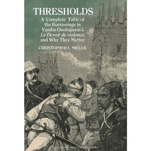 Thresholds: A 'Complete' Table of the Borrowings in Yambo Ouologuem's Le Devoir de Violence, and Why They Matter - by  Christopher L Miller - 1 of 1
