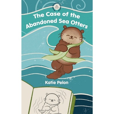 The Case of the Abandoned Sea Otters - by  Katie Pelon (Paperback)