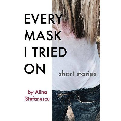 Every Mask I Tried On - by  Alina Stefanescu (Paperback)