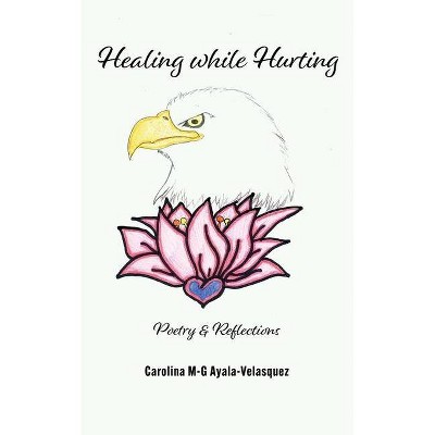 Healing while Hurting - by  Carolina M-G Ayala (Paperback)