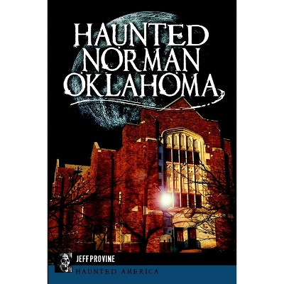 Haunted Norman, Oklahoma - (Haunted America) by  Jeff Provine (Paperback)