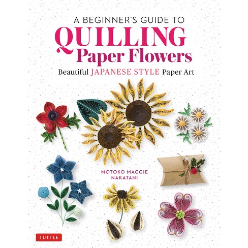 A Beginner's Guide to Quilling Paper Flowers - by Motoko Maggie Nakatani  (Hardcover)