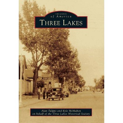 Three Lakes - (Images of America (Arcadia Publishing)) by  Alan Tulppo & Kyle McMahon & Three Lakes Historical Society (Paperback)