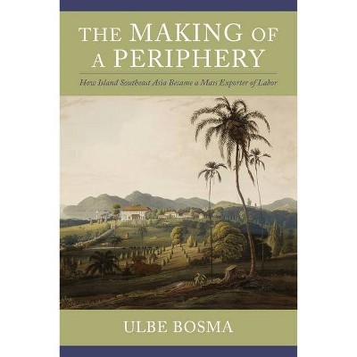 The Making of a Periphery - (Columbia Studies in International and Global History) by  Ulbe Bosma (Hardcover)