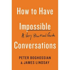 How to Have Impossible Conversations - by  Peter Boghossian & James Lindsay (Paperback) - 1 of 1