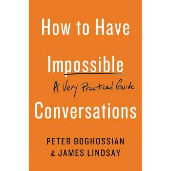 How to Have Impossible Conversations - by  Peter Boghossian & James Lindsay (Paperback)