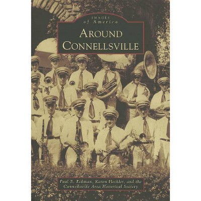 Around Connellsville - (Images of America (Arcadia Publishing)) by  Paul E Eckman & Karen Hechler & The Connellsville Area Historical Society