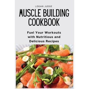 Muscle Building Cookbook - by  Logan Judge (Paperback) - 1 of 1