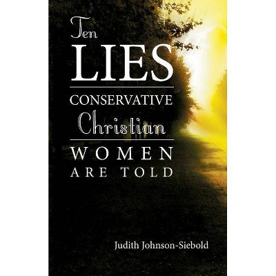 Ten Lies Conservative Christian Women Are Told - by  Judith Johnson-Siebold (Paperback)