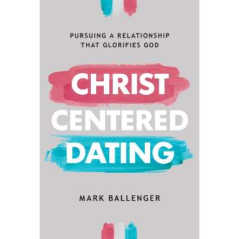 Christ-Centered Dating - by  Mark Ballenger (Paperback)