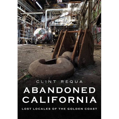 Abandoned California - (America Through Time) by  Clint Requa (Paperback)