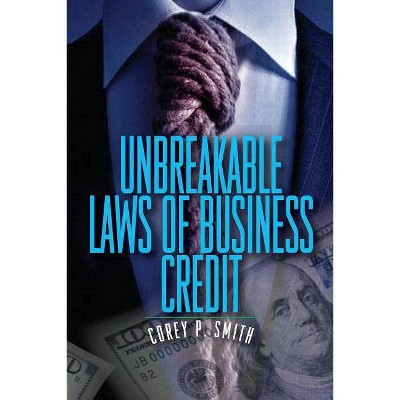 Unbreakable Laws of Business Credit - by  Corey P Smith (Paperback)