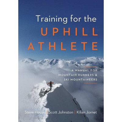 Training for the Uphill Athlete - by  Steve House & Scott Johnston & Kilian Jornet (Paperback)