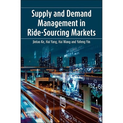 Supply and Demand Management in Ride-Sourcing Markets - by  Jintao Ke & Hai Yang & Hai Wang & Yafeng Yin (Paperback)