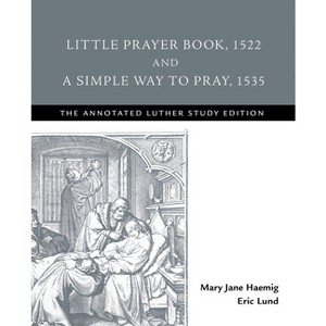 Little Prayer Book, 1522, and A Simple Way to Pray, 1535 - (Annotated Luther) Annotated by  Mary Jane Haemig & Eric Lund (Paperback) - 1 of 1