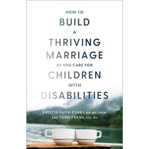 How to Build a Thriving Marriage as You Care for Children with Disabilities - by  Evans Kristin Faith Ma MS Lmsw & Evans Todd Phd Ma (Paperback) - 1 of 1