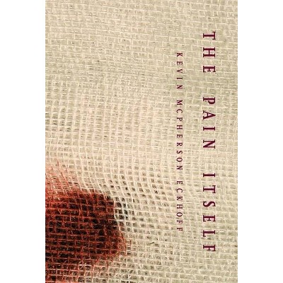 The Pain Itself - by  Kevin McPherson Eckhoff (Hardcover)