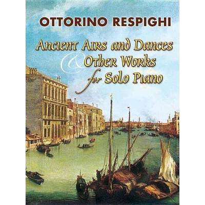 Ancient Airs and Dances & Other Works for Solo Piano - (Dover Music for Piano) by  Ottorino Respighi (Paperback)