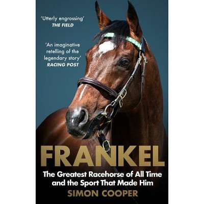 Frankel: The Greatest Racehorse of All Time and the Sport That Made Him - by  Simon Cooper (Paperback)